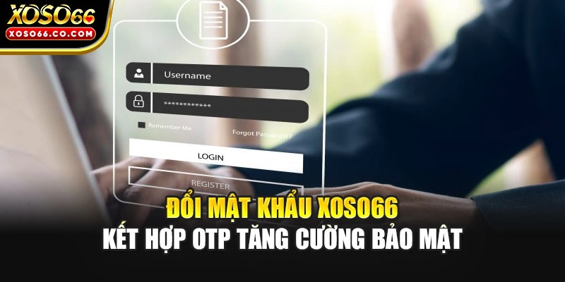 Đổi mật khẩu XOSO66 kết hợp OTP tăng cường bảo mật