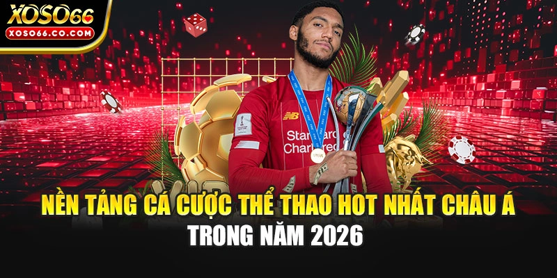 Nền Tảng Cá Cược Thể Thao Hot Nhất Châu Á Trong Năm 2026 