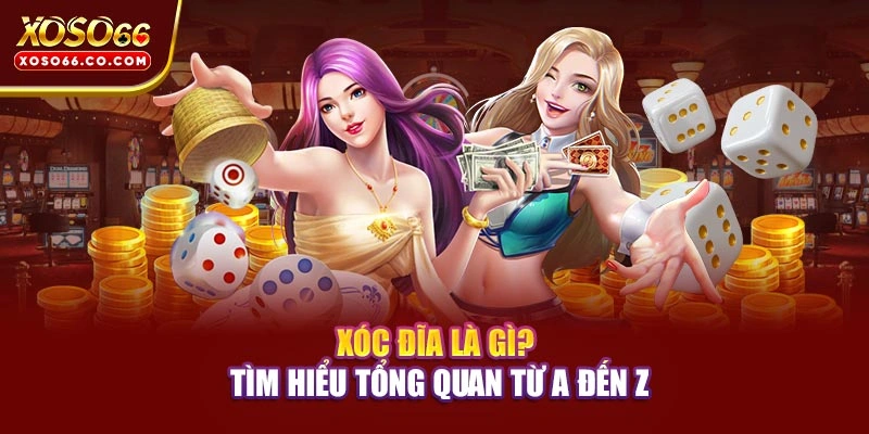 Xóc đĩa là gì? Tìm hiểu tổng quan từ A đến Z